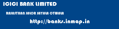 ICICI BANK LIMITED  RAJASTHAN JALOR SAYALA OTWALA  banks information 